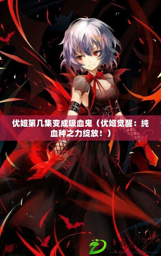 優姬第幾集變成吸血鬼（優姬覺醒：純血種之力綻放?。? title=