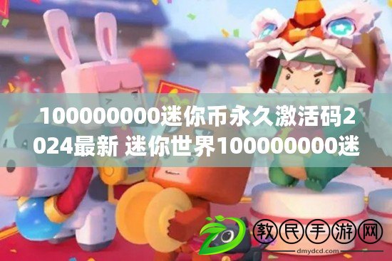100000000迷你幣永久激活碼2024最新 迷你世界100000000迷你幣永久激活碼(可重復使用)大全最新有效