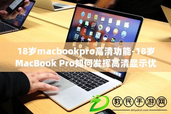 18歲macbookpro高清功能-18歲MacBook Pro如何發揮高清顯示優勢