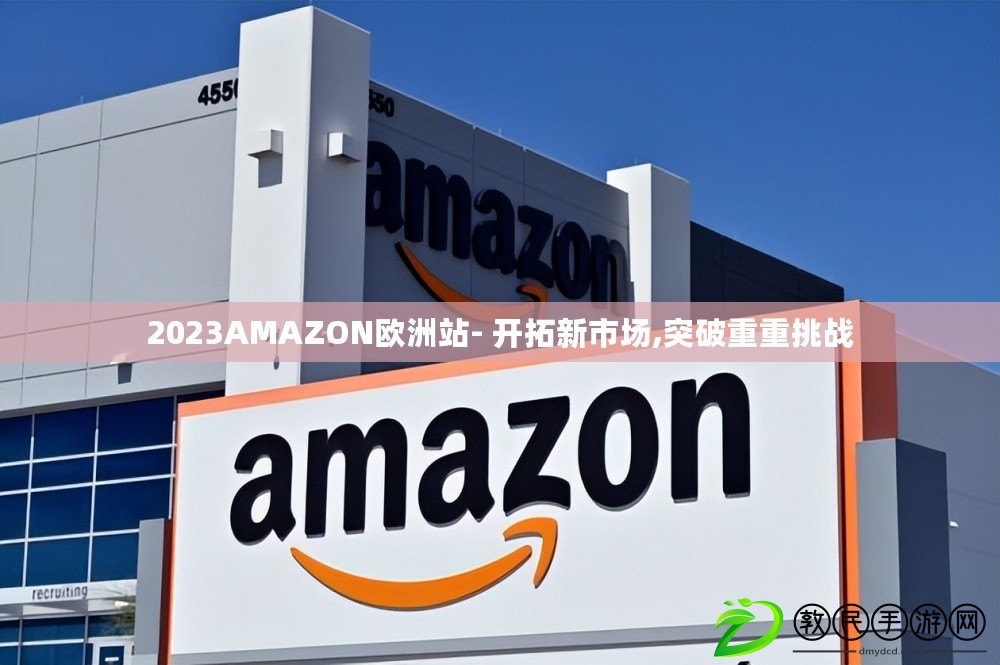 2023AMAZON歐洲站- 開拓新市場,突破重重挑戰