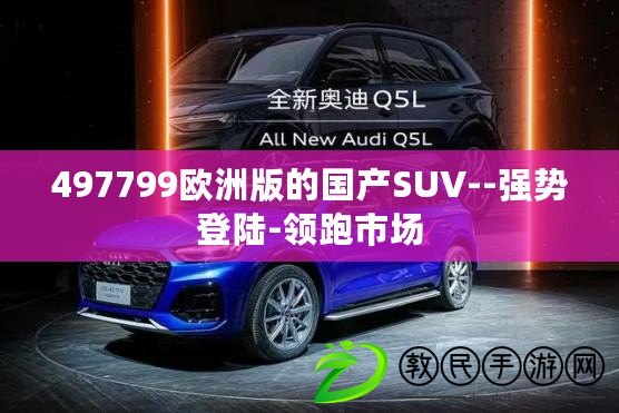 497799歐洲版的國產SUV--強勢登陸-領跑市場 497799歐洲版的國產SUV--強勢登陸-領跑市場