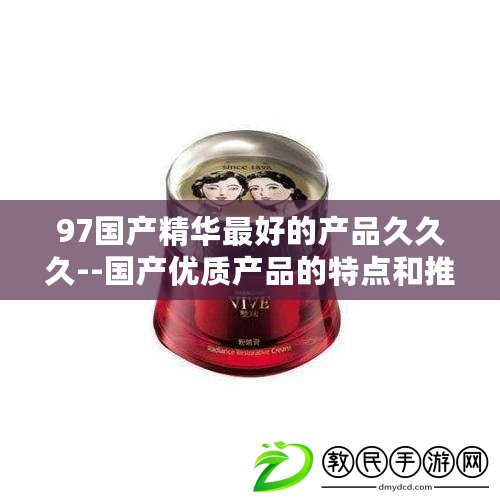 97國產精華最好的產品久久久--國產優質產品的特點和推薦！