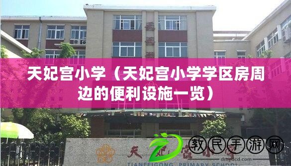 天妃宮小學(天妃宮小學學區房周邊的便利設施一覽) 天妃宮小學(天妃宮小學學區房周邊的便利設施一覽)