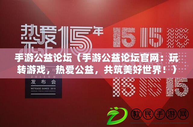 手游公益論壇（手游公益論壇官網：玩轉游戲，熱愛公益，共筑美好世界?。? title=