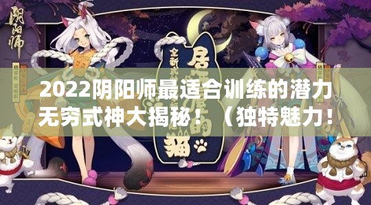 2022陰陽師最適合訓練的潛力無窮式神大揭秘?。í毺伧攘?！美酒愛好者式神攻略大公開?。? title=