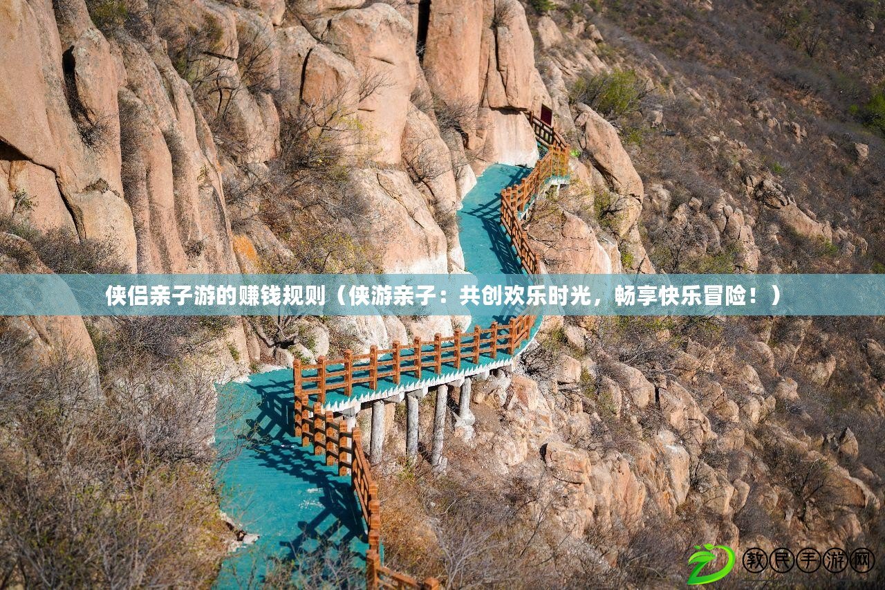 俠侶親子游的賺錢規則（俠游親子：共創歡樂時光，暢享快樂冒險?。? title=