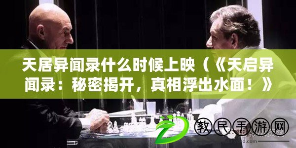 天居異聞錄什么時候上映（《天啟異聞錄：秘密揭開，真相浮出水面！》）
