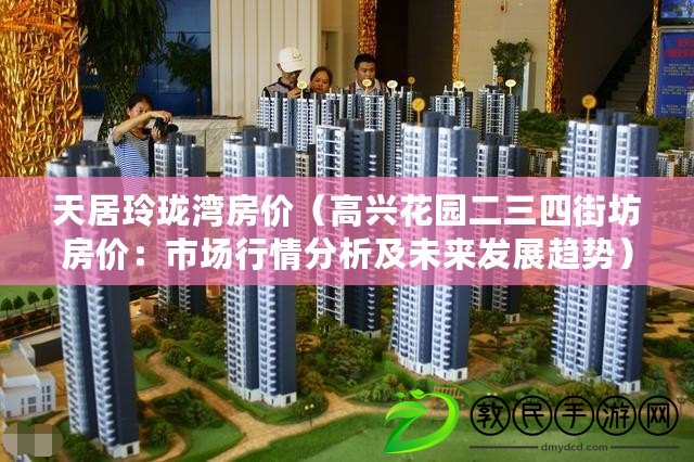 天居玲瓏灣房價(高興花園二三四街坊房價:市場行情分析及未來發展趨勢) 天居玲瓏灣房價(高興花園二三四街坊房價:市場行情分析及未來發展趨勢)