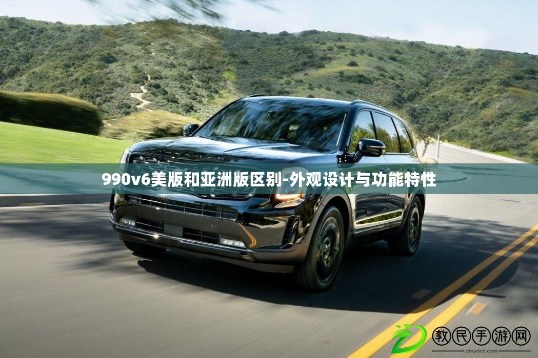 990v6美版和亞洲版區別-外觀設計與功能特性