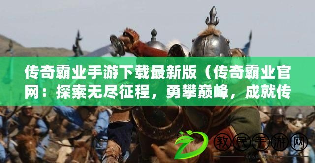 傳奇霸業手游下載最新版（傳奇霸業官網：探索無盡征程，勇攀巔峰，成就傳奇?。? title=