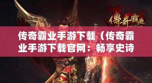 傳奇霸業手游下載（傳奇霸業手游下載官網：暢享史詩般的冒險之旅?。? title=