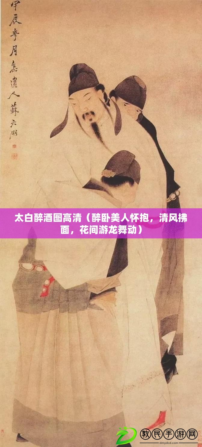 太白醉酒圖高清（醉臥美人懷抱，清風拂面，花間游龍舞動）