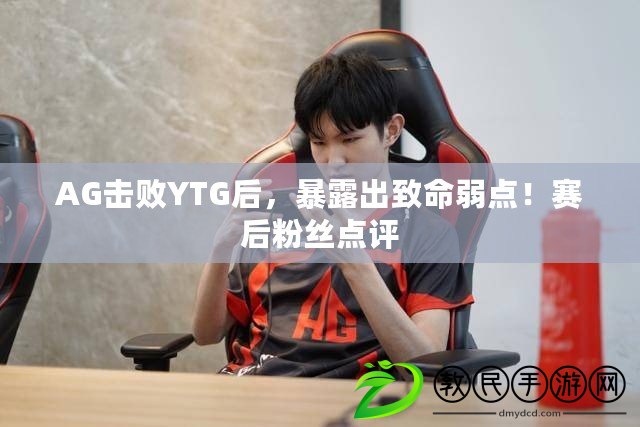 AG擊敗YTG后，暴露出致命弱點！賽后粉絲點評