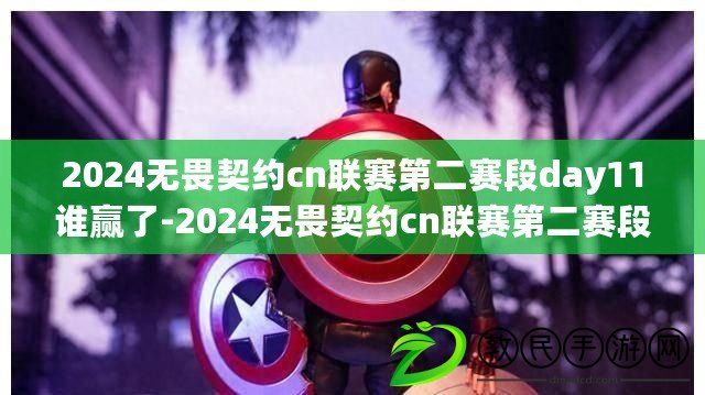 2024無畏契約cn聯賽第二賽段day11誰贏了-2024無畏契約cn聯賽第二賽段day11賽果 2024無畏契約cn聯賽第二賽段day11誰贏了-2024無畏契約cn聯賽第二賽段day11賽果