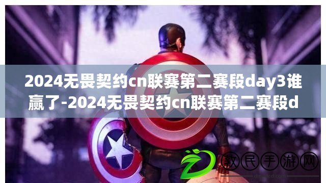 2024無畏契約cn聯賽第二賽段day3誰贏了-2024無畏契約cn聯賽第二賽段day3賽果 2024無畏契約cn聯賽第二賽段day3誰贏了-2024無畏契約cn聯賽第二賽段day3賽果
