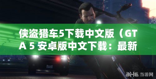 俠盜獵車5下載中文版(GTA 5 安卓版中文下載:最新安裝包分享) 俠盜獵車5下載中文版(GTA 5 安卓版中文下載:最新安裝包分享)