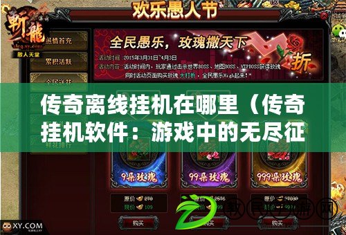 傳奇離線掛機在哪里(傳奇掛機軟件:游戲中的無盡征程) 傳奇離線掛機在哪里(傳奇掛機軟件:游戲中的無盡征程)