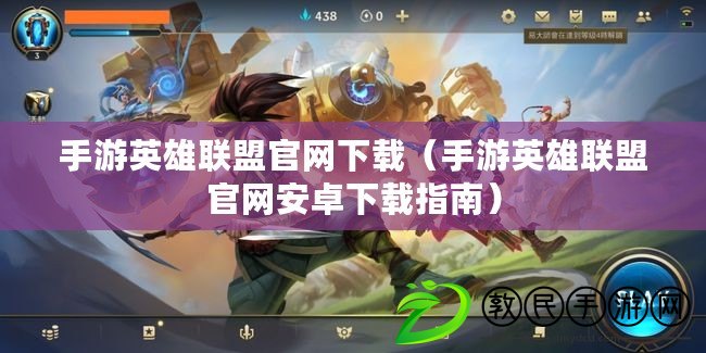手游英雄聯盟官網下載（手游英雄聯盟官網安卓下載指南）