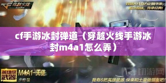 cf手游冰封彈道(穿越火線手游冰封m4a1怎么弄) cf手游冰封彈道(穿越火線手游冰封m4a1怎么弄)