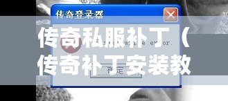 傳奇私服補?。▊髌嫜a丁安裝教程視頻：詳細指導讓你輕松完成安裝?。? title=