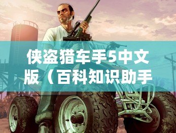 俠盜獵車手5中文版（百科知識助手為您提供正版下載：俠盜飛車5，全球熱銷游戲?。? title=