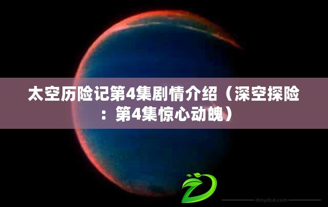 太空歷險記第4集劇情介紹（深空探險：第4集驚心動魄）