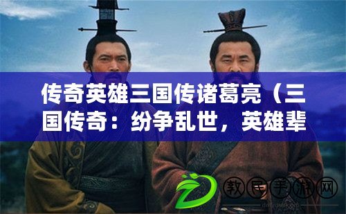 傳奇英雄三國傳諸葛亮（三國傳奇：紛爭亂世，英雄輩出，誰能統一天下？）