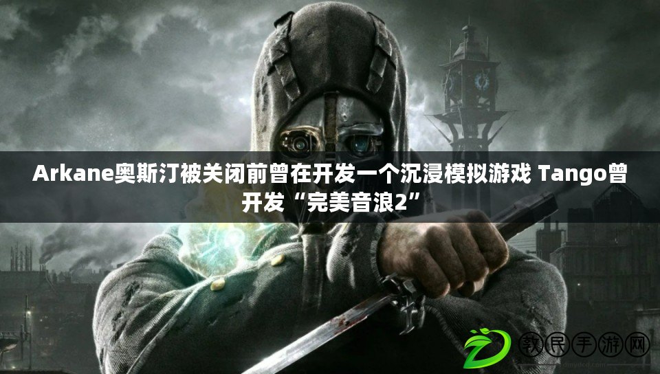 Arkane奧斯汀被關閉前曾在開發一個沉浸模擬游戲 Tango曾開發“完美音浪2”