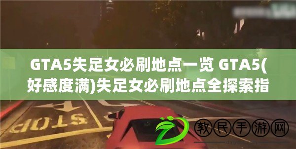 GTA5失足女必刷地點一覽 GTA5(好感度滿)失足女必刷地點全探索指南