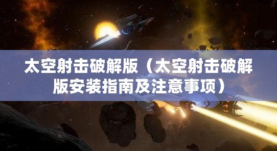 太空射擊破解版（太空射擊破解版安裝指南及注意事項）