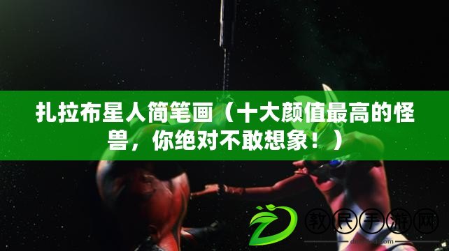 扎拉布星人簡筆畫（十大顏值最高的怪獸，你絕對不敢想象?。? title=