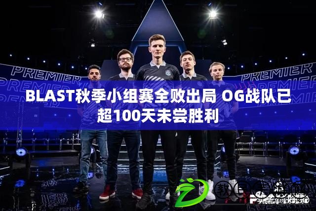 BLAST秋季小組賽全敗出局 OG戰隊已超100天未嘗勝利