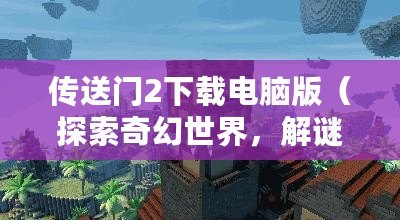 傳送門2下載電腦版（探索奇幻世界，解謎無限：傳送門2全新冒險?。? title=