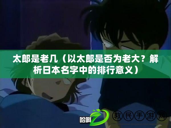 太郎是老幾（以太郎是否為老大？解析日本名字中的排行意義）