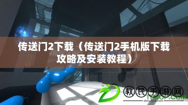 傳送門2下載（傳送門2手機版下載攻略及安裝教程）
