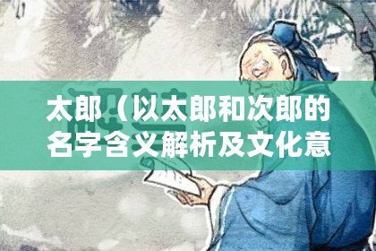 太郎（以太郎和次郎的名字含義解析及文化意義探究）