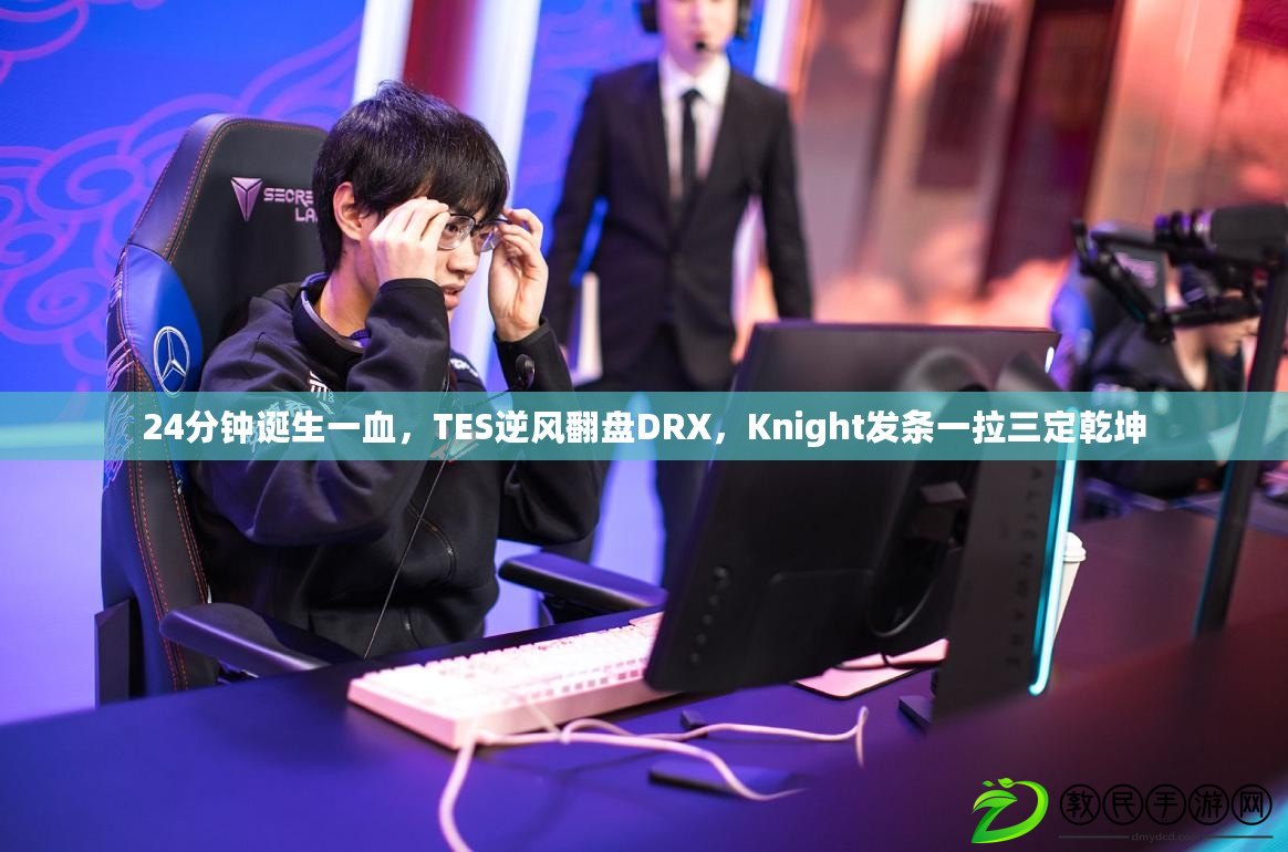 24分鐘誕生一血，TES逆風翻盤DRX，Knight發條一拉三定乾坤
