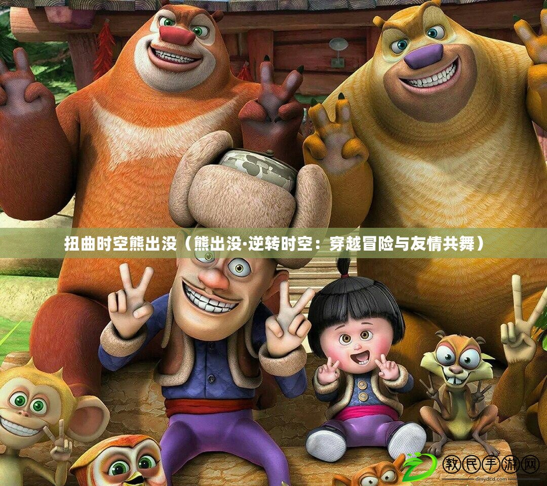 扭曲時空熊出沒(熊出沒·逆轉時空:穿越冒險與友情共舞) 扭曲時空熊出沒(熊出沒·逆轉時空:穿越冒險與友情共舞)