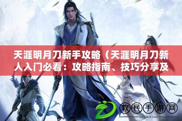 天涯明月刀新手攻略（天涯明月刀新人入門必看：攻略指南、技巧分享及游戲心得總結?。? title=