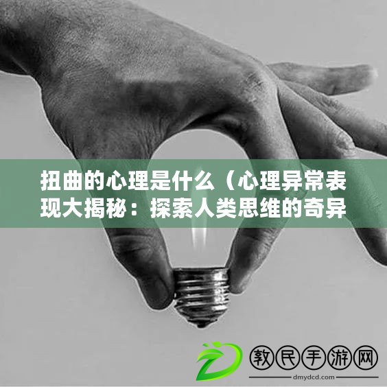 扭曲的心理是什么(心理異常表現大揭秘:探索人類思維的奇異面紗) 扭曲的心理是什么(心理異常表現大揭秘:探索人類思維的奇異面紗)