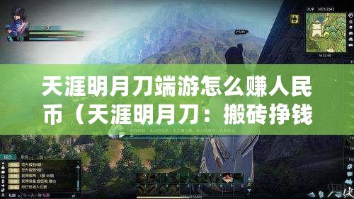 天涯明月刀端游怎么賺人民幣（天涯明月刀：搬磚掙錢還是虛擬江湖？）