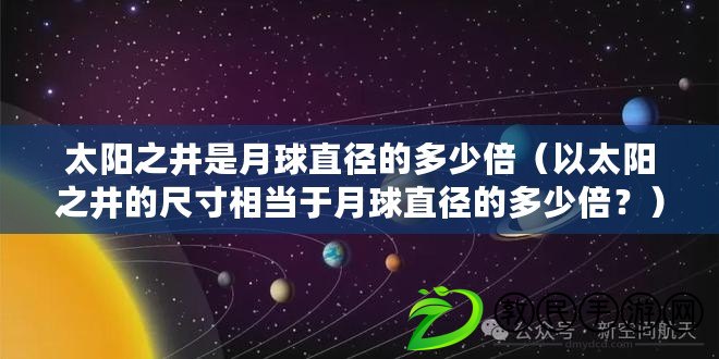 太陽之井是月球直徑的多少倍（以太陽之井的尺寸相當于月球直徑的多少倍？）