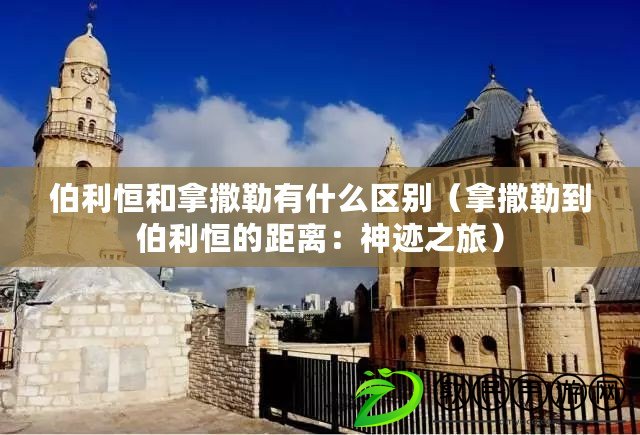伯利恒和拿撒勒有什么區別（拿撒勒到伯利恒的距離：神跡之旅）