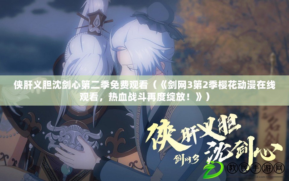 俠肝義膽沈劍心第二季免費觀看（《劍網3第2季櫻花動漫在線觀看，熱血戰斗再度綻放！》）