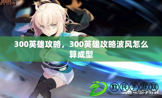 300英雄攻略，300英雄攻略波風怎么算成型