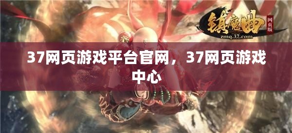 37網頁游戲平臺官網，37網頁游戲中心
