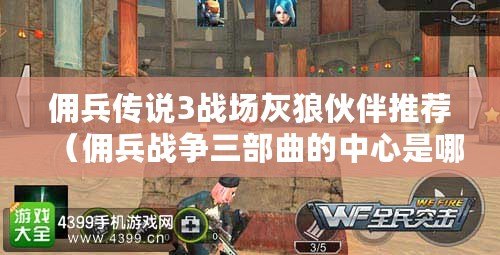傭兵傳說3戰場灰狼伙伴推薦（傭兵戰爭三部曲的中心是哪三部？）