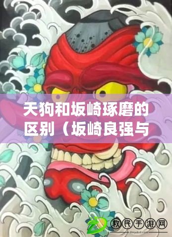 天狗和坂崎琢磨的區別（坂崎良強與坂崎琢磨強：兩位音樂巨匠的輝煌之路）