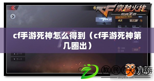 cf手游死神怎么得到(cf手游死神第幾圈出) cf手游死神怎么得到(cf手游死神第幾圈出)