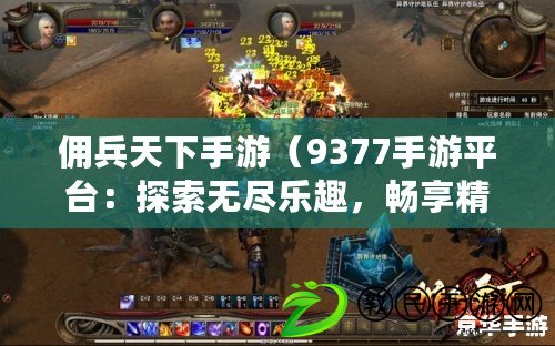 傭兵天下手游（9377手游平臺：探索無盡樂趣，暢享精彩游戲世界?。? title=